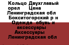 Кольцо“Двухглавый орел“  › Цена ­ 1 900 - Ленинградская обл., Бокситогорский р-н Одежда, обувь и аксессуары » Аксессуары   . Ленинградская обл.